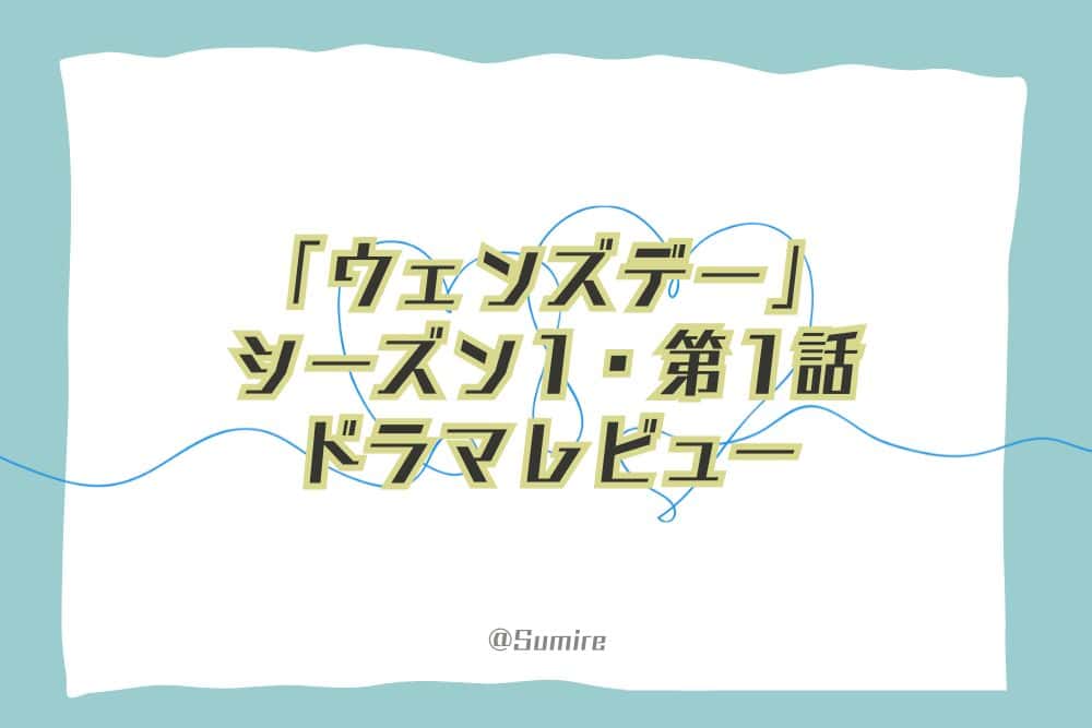 ウェンズデー（シーズン1・第1話）_感想タイトル