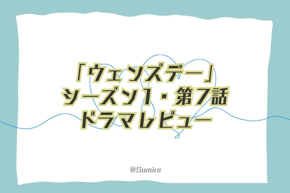 ウェンズデー（シーズン1・第7話）_感想タイトル