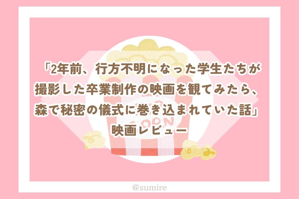 2年前、行方不明になった学生たちが撮影した卒業制作の映画を観てみたら、森で秘密の儀式に巻き込まれていた話_感想タイトル