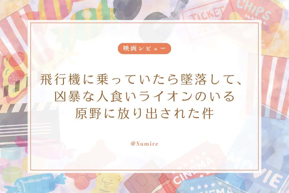 飛行機に乗っていたら墜落して、凶暴な人食いライオンのいる原野に放り出された件_感想タイトル