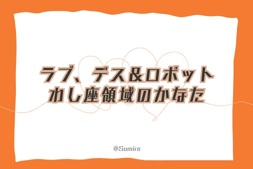 ラブ、デス＆ロボット～わし座領域のかなた～_感想タイトル