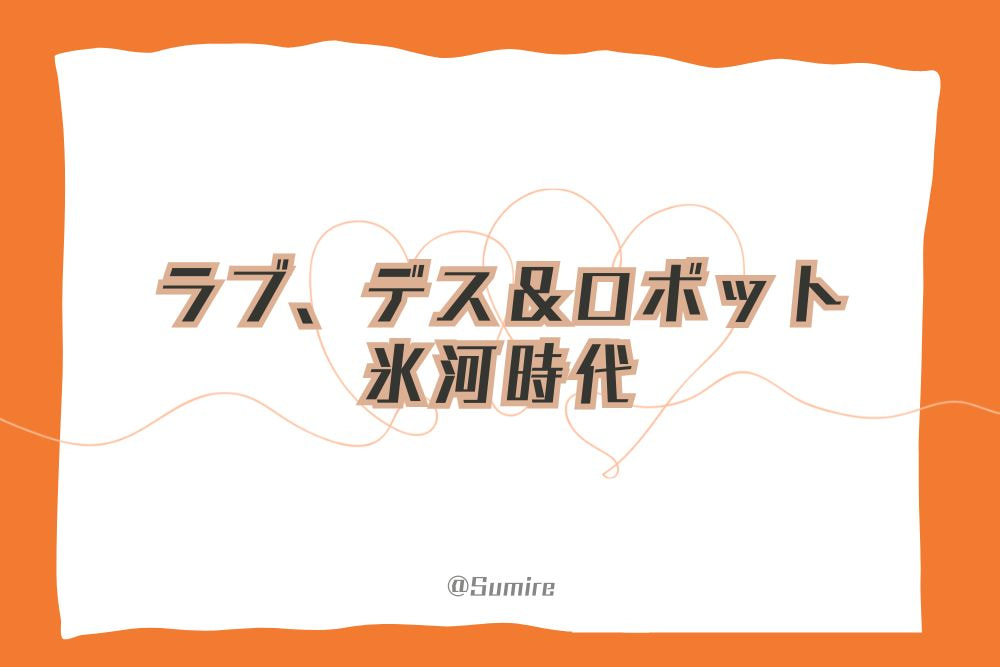 ラブ、デス＆ロボット～氷河時代～_感想タイトル